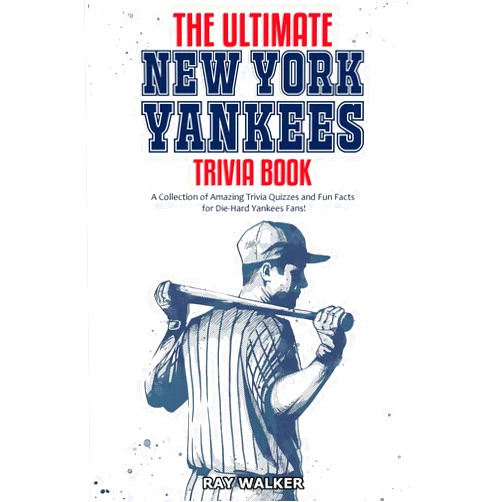Ray Walker The Ultimate New York Yankees Trivia Book: A Collection of Amazing Trivia Quizzes and Fun Facts for Die-Hard Yankees Fans!