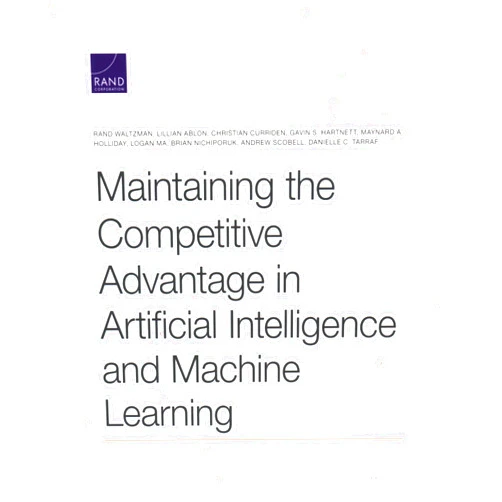 Rand Waltzman,Lillian Ablon,Christian Curriden,Gavin S. Hartnett,Maynard A. Holliday,Logan Ma,Brian Nichiporuk,Andrew Scobell,Danielle C. Tarraf Maintaining the Competitive Advantage in Artificial Intelligence and Machine Learning