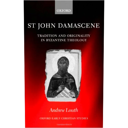 Andrew Louth St John Damascene: Tradition and Originality in Byzantine Theology (Oxford Early Christian Studies)