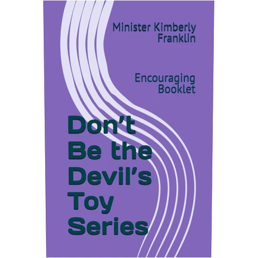 Minister Kimberly Franklin M.Ed. Don’t Be the Devil’s Toy: Encouraging Booklet Series