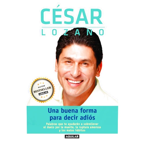 César Lozano Una buena forma para decir adiós / Saying Goodbye: Palabras que te ayudarán a sobrellevar el duelo por la muerte, la ruptura amoros a y los malos hábitos (Spanish Edition)