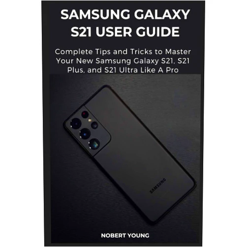 Nobert Young Samsung Galaxy S21 User Guide: Complete Tips and Tricks to Master Your New Samsung Galaxy S21, S21 Plus, and S21 Ultra like a Pro
