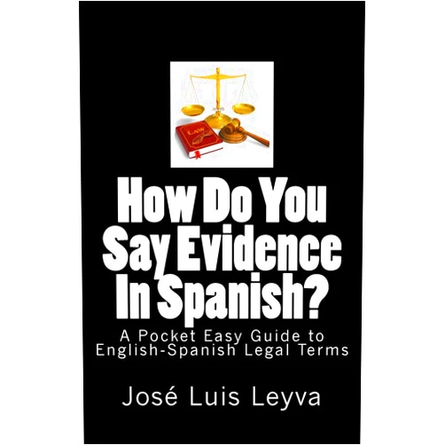 José Luis Leyva How Do You Say Evidence In Spanish?: A Pocket Easy Guide to English-Spanish Legal Terms