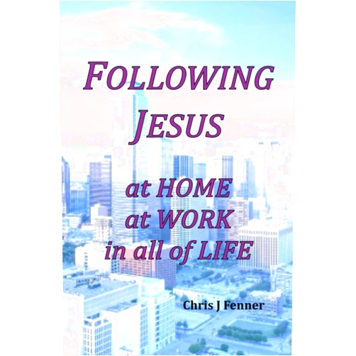 Chris J Fenner Following Jesus at Home at Work in all of Life