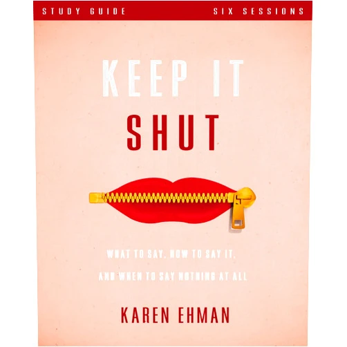 Karen Ehman Keep It Shut Bible Study Guide: What to Say, How to Say It, and When to Say Nothing At All