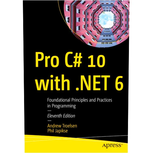 Andrew Troelsen,Phil Japikse Pro C# 10 with .NET 6: Foundational Principles and Practices in Programming