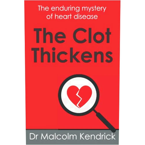 Dr Malcolm Kendrick The Clot Thickens: The enduring mystery of heart disease