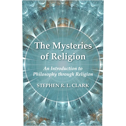 Stephen R. L. Clark The Mysteries of Religion: An Introduction to Philosophy through Religion