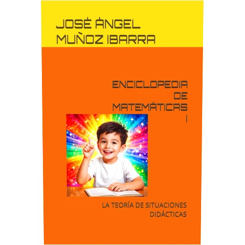 JOSÈ ÀNGEL MUÑOZ IBARRA ENCICLOPEDIA DE MATEMÀTICAS I: LA TEORÍA DE SITUACIONES DIDÁCTICAS (Spanish Edition)