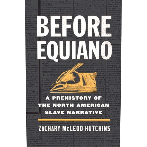 Zachary McLeod Hutchins Before Equiano: A Prehistory of the North American Slave Narrative