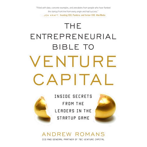 Andrew Romans THE ENTREPRENEURIAL BIBLE TO VENTURE CAPITAL: Inside Secrets from the Leaders in the Startup Game