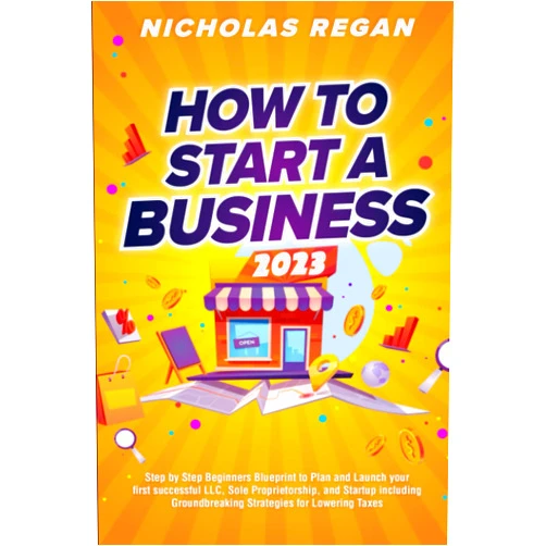 Nicholas Regan How to Start a Business 2023: Step by Step Beginners Blueprint to Plan and Launch your first successful LLC, Sole Proprietorship, and Startup including Groundbreaking Strategies for Lowering Taxes