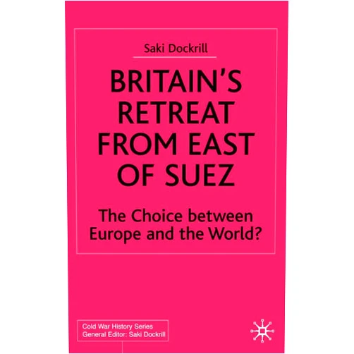 By Saki Dockrill (Author) Britain's Retreat from East of Suez: The Choice between Europe and the World? 1945-1968