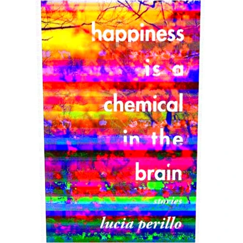 By Lucia Perillo (Author) [ Happiness Is a Chemical in the Brain: Stories By Perillo, Lucia ( Author ) Hardcover 2012 ]