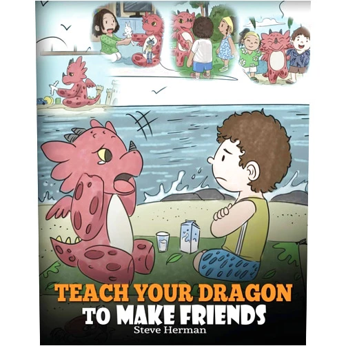 Steve Herman Teach Your Dragon to Make Friends: A Dragon Book To Teach Kids How To Make New Friends. A Cute Children Story To Teach Children About Friendship and Social Skills. (My Dragon Books)