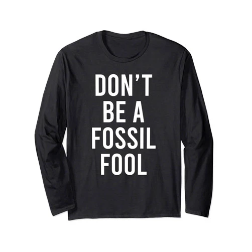 Fossil Fuel Solar Power Alternative Energy Gifts Don't Be A Fossil Fool Funny Environmental Science Pun Long Sleeve T-Shirt