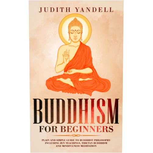 Judith Yandell Buddhism for Beginners: Plain and Simple Guide to Buddhist Philosophy Including Zen Teachings, Tibetan Buddhism, and Mindfulness Meditation