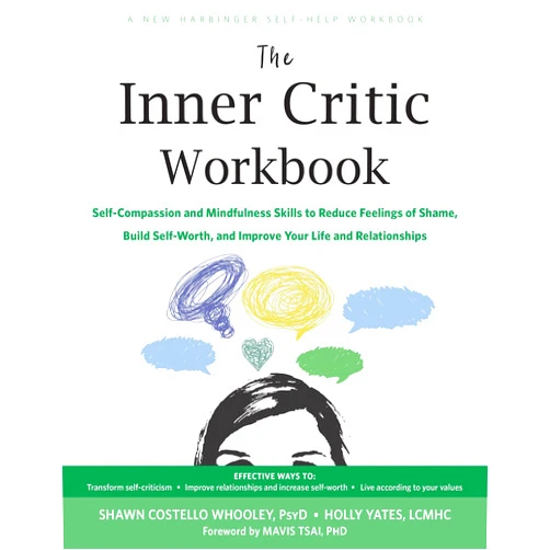 Shawn Costello Whooley PsyD,Holly Yates LCMHC,Mavis Tsai PhD The Inner Critic Workbook: Self-Compassion and Mindfulness Skills to Reduce Feelings of Shame, Build Self-Worth, and Improve Your Life and Relationships
