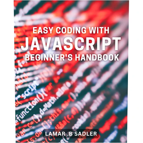 Lamar .B Sadler Easy Coding with JavaScript: Beginner's Handbook: Master JavaScript Coding and Build Your Fundamentals: A Beginner's Guide for Effortless Learning and Practical Development.