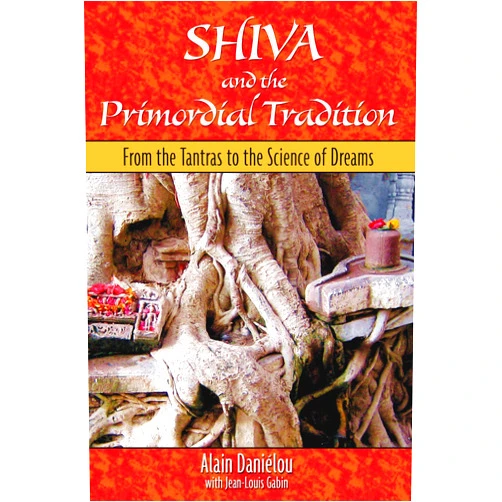 Alain Daniélou Shiva and the Primordial Tradition: From the Tantras to the Science of Dreams