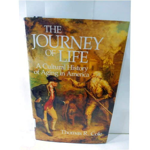 Thomas R. Cole The Journey of Life: A Cultural History of Aging in America