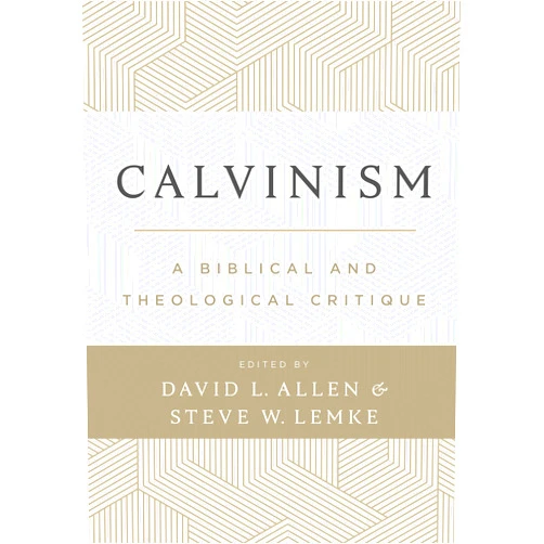 David L. Allen,Steve W Lemke Calvinism: A Biblical and Theological Critique