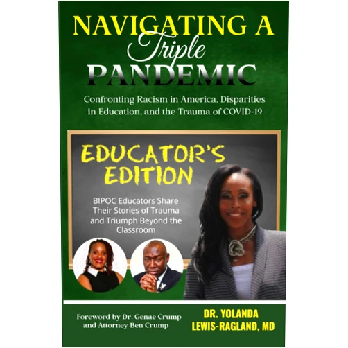 Dr. Yolanda Lewis-Ragland,Keesha Blythe,Jessica McLeod,Latisha Chisholm,Yartumo Gborkorquellie Jr.,L. Jenye Fletcher,Tyleah J. Jenkins,Cinnamon Cleckley-Brown,Kianna Lewis,Femala Fleming Navigating A Triple Pandemic Educator's Edition: BIPOC Educators Share Their Stories of Trauma and Triumph Beyond the Classroom