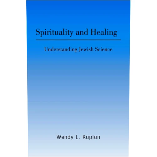 Wendy L Kaplan Spirituality and Healing: Understanding Jewish Science