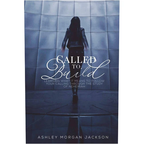 Ashley Morgan Jackson Called to Build: Learning what it means to follow your calling through the study of Nehemiah