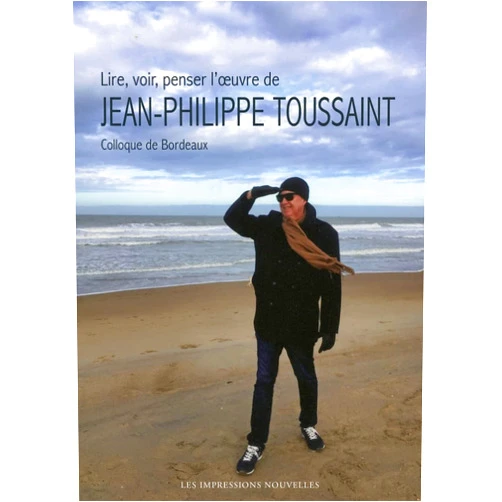 Pierre BAYARD,François BON,Emmanuel CARRÈRE,Laurent DEMOULIN,Benoît PEETERS,Jean-Michel DEVÉSA,Jean-Philippe TOUSSAINT Lire, voir, penser l’œuvre de Jean-Philippe Toussaint