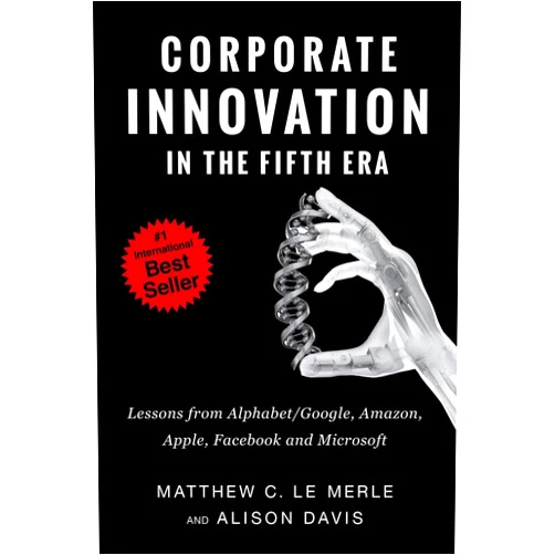 Matthew C. Le Merle,Alison Davis Corporate Innovation in the Fifth Era: Lessons from Alphabet/Google, Amazon, Apple, Facebook, and Microsoft