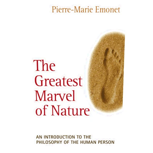 Pierre-Marie Emonet The Greatest Marvel of Nature: An Introduction to the Philosophy of the Human Person