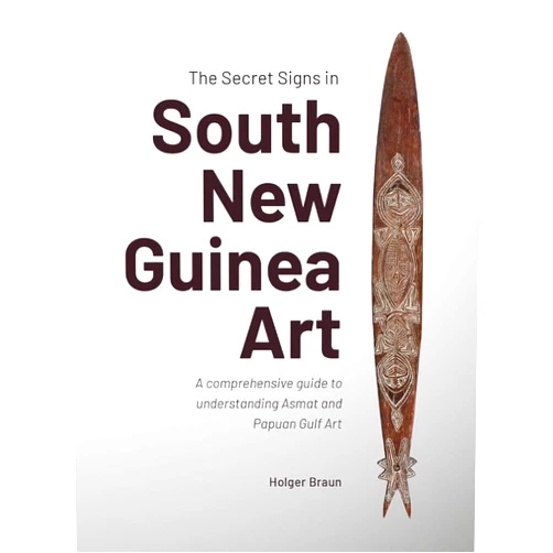 Dr Holger Braun The Secret Signs in South New Guinea Art: A comprehensive guide to understanding Asmat and Papuan Gulf Art