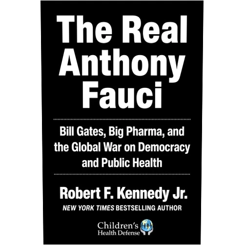 By Robert F. Kennedy Jr. (Author) Real Anthony Fauci: Bill Gates, Big Pharma, and the Global War on Democracy and Public Health (Children’s Health Defense)