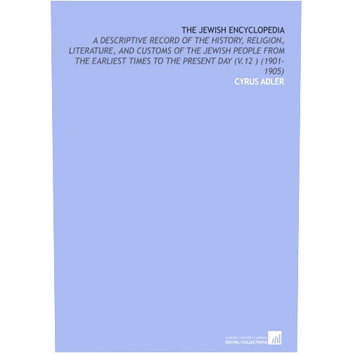 Cyrus Adler The Jewish Encyclopedia: A Descriptive Record of the History, Religion, Literature, and Customs of the Jewish People From the Earliest Times to the Present Day (V.12 ) (1901-1905)
