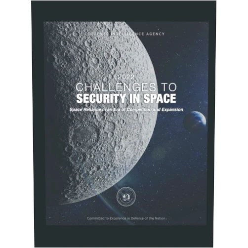 U.S. Defense Intelligence Agency 2022 Challenges to Security in Space: Space Reliance in an Era of Competition and Expansion