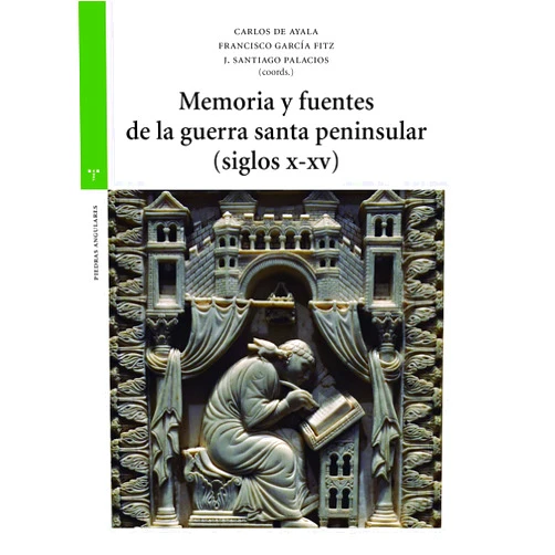 Carlos de Ayala Martínez,Francisco García Fitz,J. Santiago Palacios Ontalva Memoria y fuentes de la guerra santa peninsular (siglos X-XV)