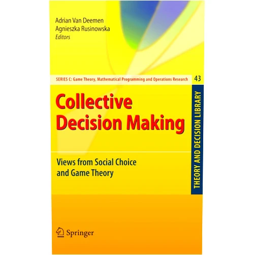 Adrian Van Deemen,Agnieszka Rusinowska Collective Decision Making: Views from Social Choice and Game Theory (Theory and Decision Library C, 43)