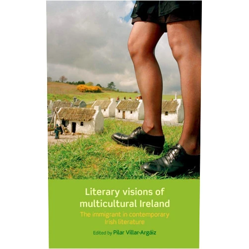 By Pilar Villar-Argaiz (Editor) Literary visions of multicultural Ireland: The immigrant in contemporary Irish literature