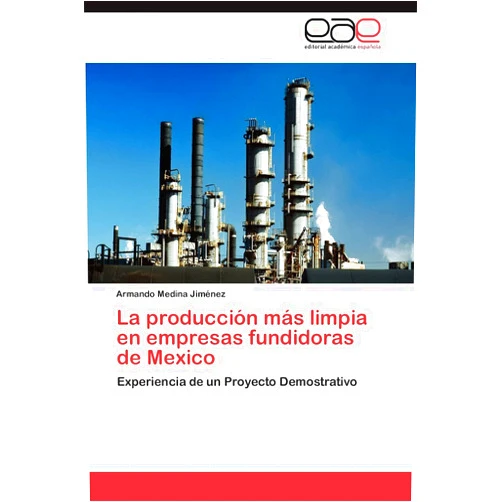 Armando Medina Jiménez La producción más limpia en empresas fundidoras de Mexico: Experiencia de un Proyecto Demostrativo (Spanish Edition)