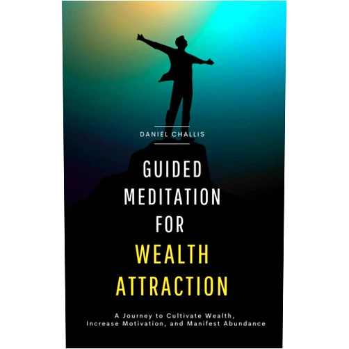 Daniel Challis Guided Meditation for Wealth Attraction: A Journey to Cultivate Wealth, Increase Motivation, and Manifest Abundance