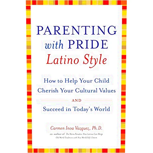 Carmen Inoa Vazquez Parenting with Pride Latino Style: How to Help Your Child Cherish Your Cultural Values and Succeed in Today's World