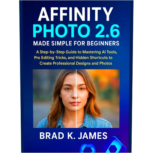 Brad K. James Affinity Photo 2.6 Made Simple for Beginners: A Step-by-Step Guide to Mastering AI Tools, Pro Editing Tricks, and Hidden Shortcuts to Create Professional ... and Photos (Graphics Tools Guide Book 8)