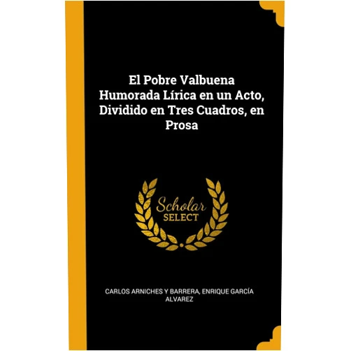 Carlos Arniches y Barrera,Enrique García Alvarez El Pobre Valbuena Humorada Lírica en un Acto, Dividido en Tres Cuadros, en Prosa (Spanish Edition)