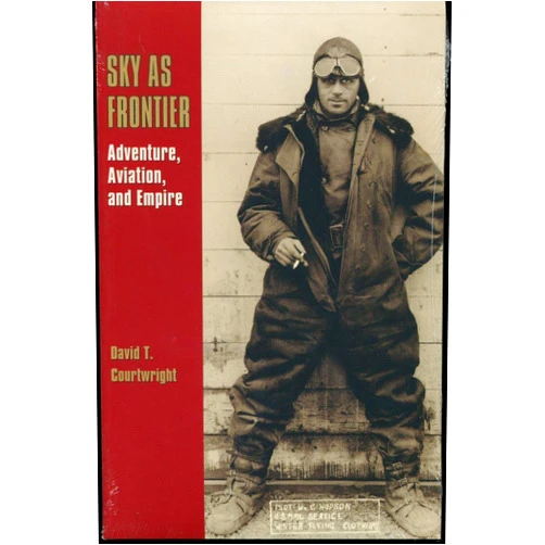 By David T. Courtwright (Author) Sky as Frontier: Adventure, Aviation, and Empire (Volume 11) (Centennial of Flight Series)