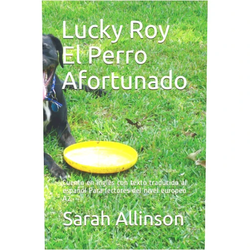 Sarah Allinson Lucky Roy El Perro Afortunado: Cuento en inglés con texto traducido al español Para lectores del nivel europeo A2