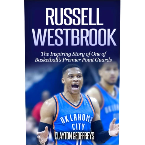 Clayton Geoffreys Russell Westbrook: The Inspiring Story of One of Basketball's Premier Point Guards (Basketball Biography Books)