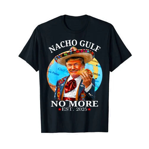 Funny Trump Tee Nacho Gulf No More Est 2025 Funny Trump Nacho Gulf No More Trump Merchandise T-Shirt