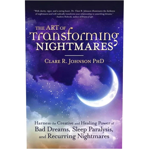 By Clare R. Johnson PhD (Author) The Art of Transforming Nightmares: Harness the Creative and Healing Power of Bad Dreams, Sleep Paralysis, and Recurring Nightmares