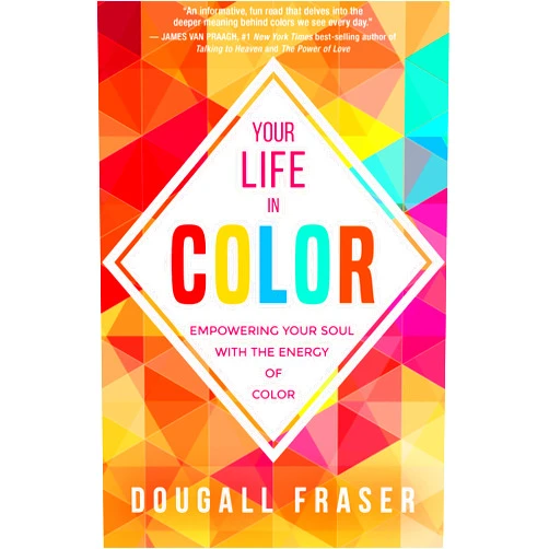 Dougall Fraser Your Life in Color: Empowering Your Soul with the Energy of Color